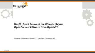 #engageug
Dev01: Don't Reinvent the Wheel - (Re)use
Open Source Software From OpenNTF
Christian Güdemann, OpenNTF / WebGate Consulting AG
 