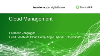 transform your digital future
transform your digital future
Cloud Management
Fernando Zangrande
Head LATAM de Cloud Computing e Hybrid IT Operations
 