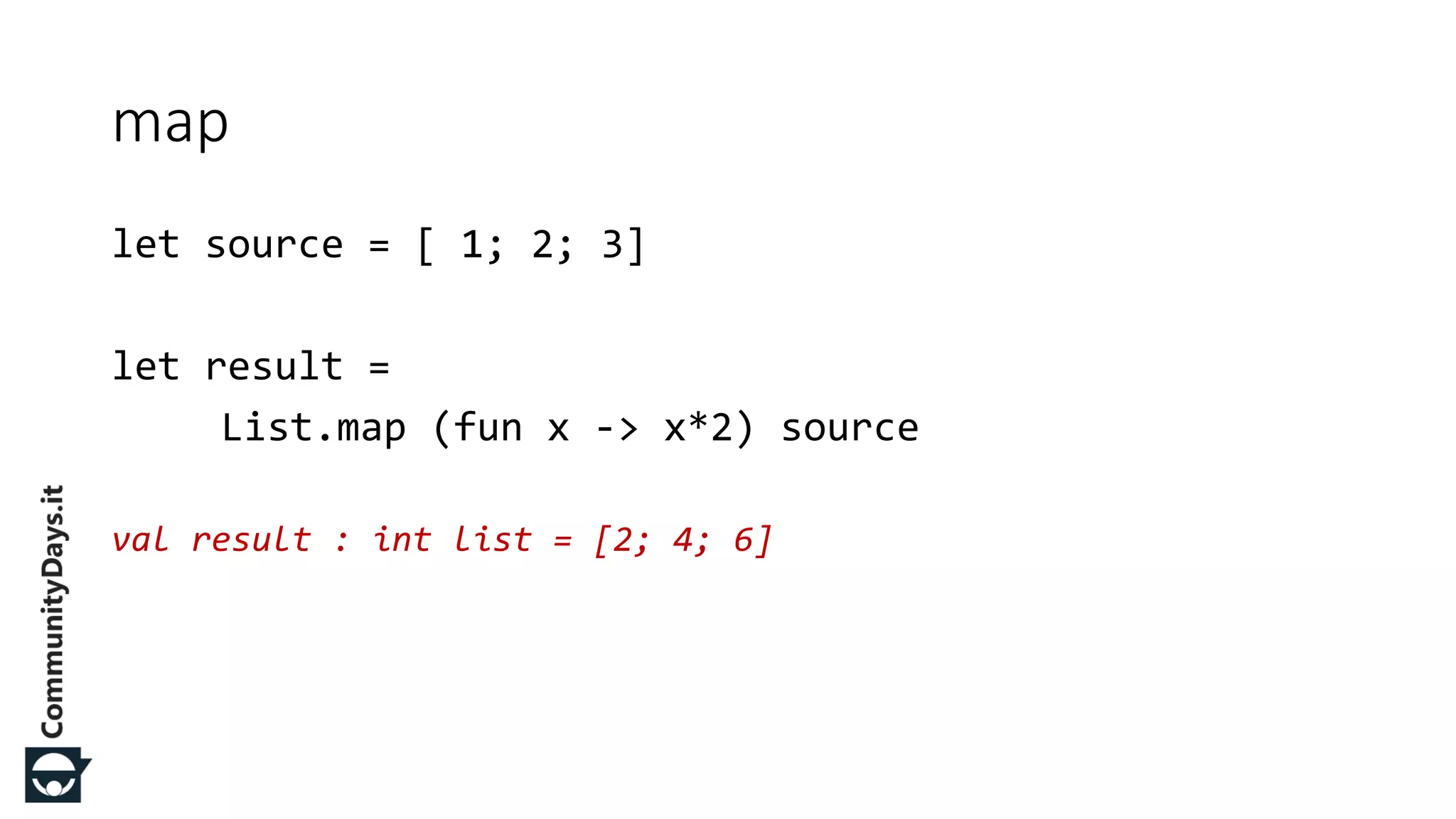 let source = [ 1; 2; 3] let result = List.map (fun x -> x*2) source val result : int list = [2; 4; 6] map 
