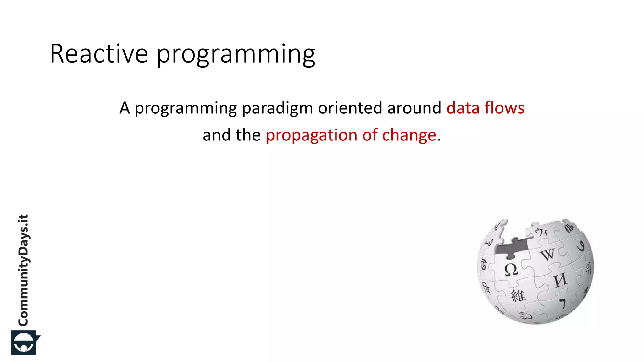 A programming paradigm oriented around data flows and the propagation of change. Reactive programming 