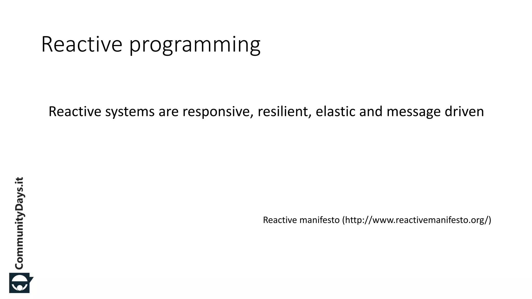 Reactive systems are responsive, resilient, elastic and message driven Reactive manifesto (http://www.reactivemanifesto.org/) Reactive programming 