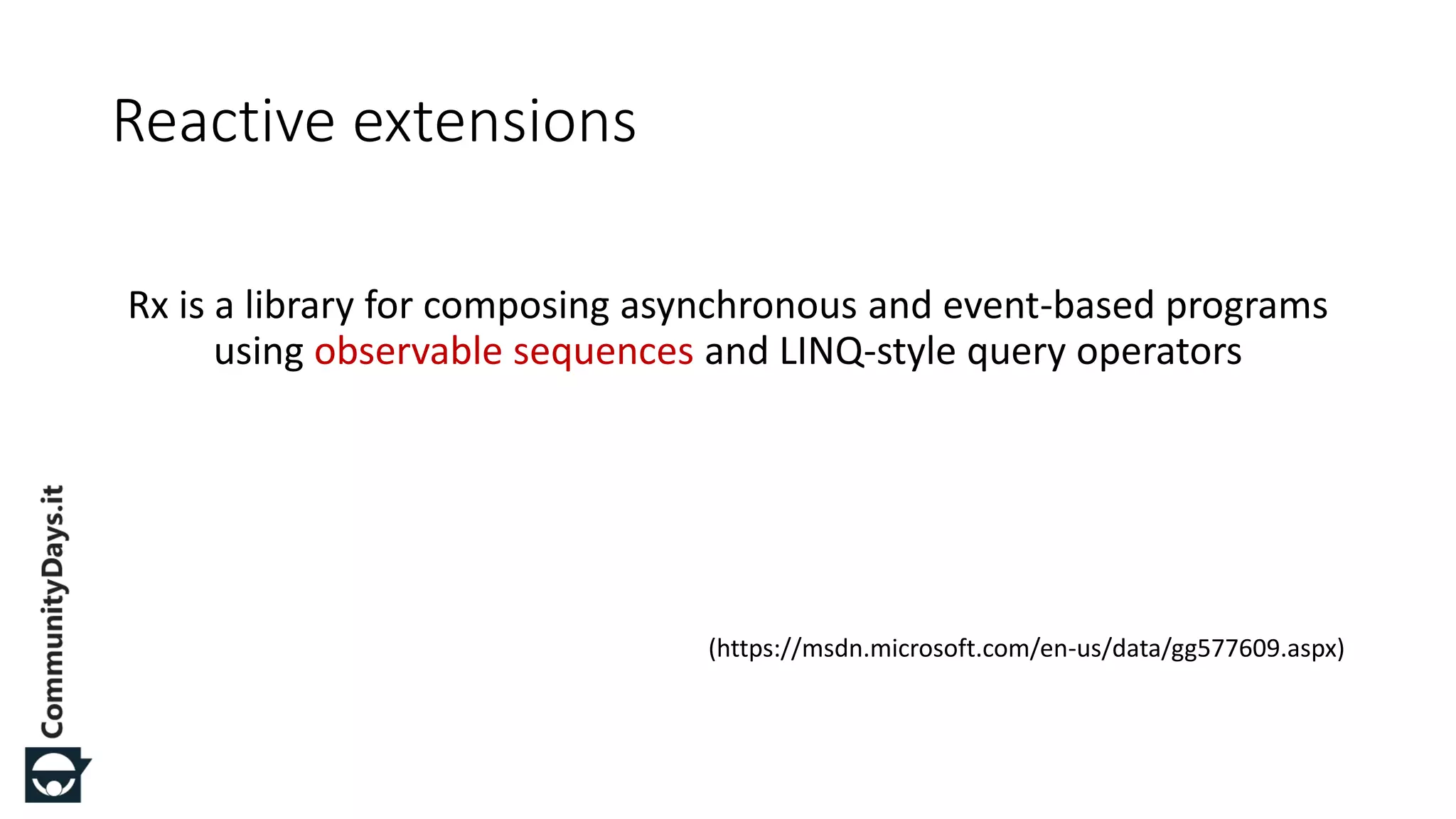 Rx is a library for composing asynchronous and event-based programs using observable sequences and LINQ-style query operators (https://msdn.microsoft.com/en-us/data/gg577609.aspx) Reactive extensions 