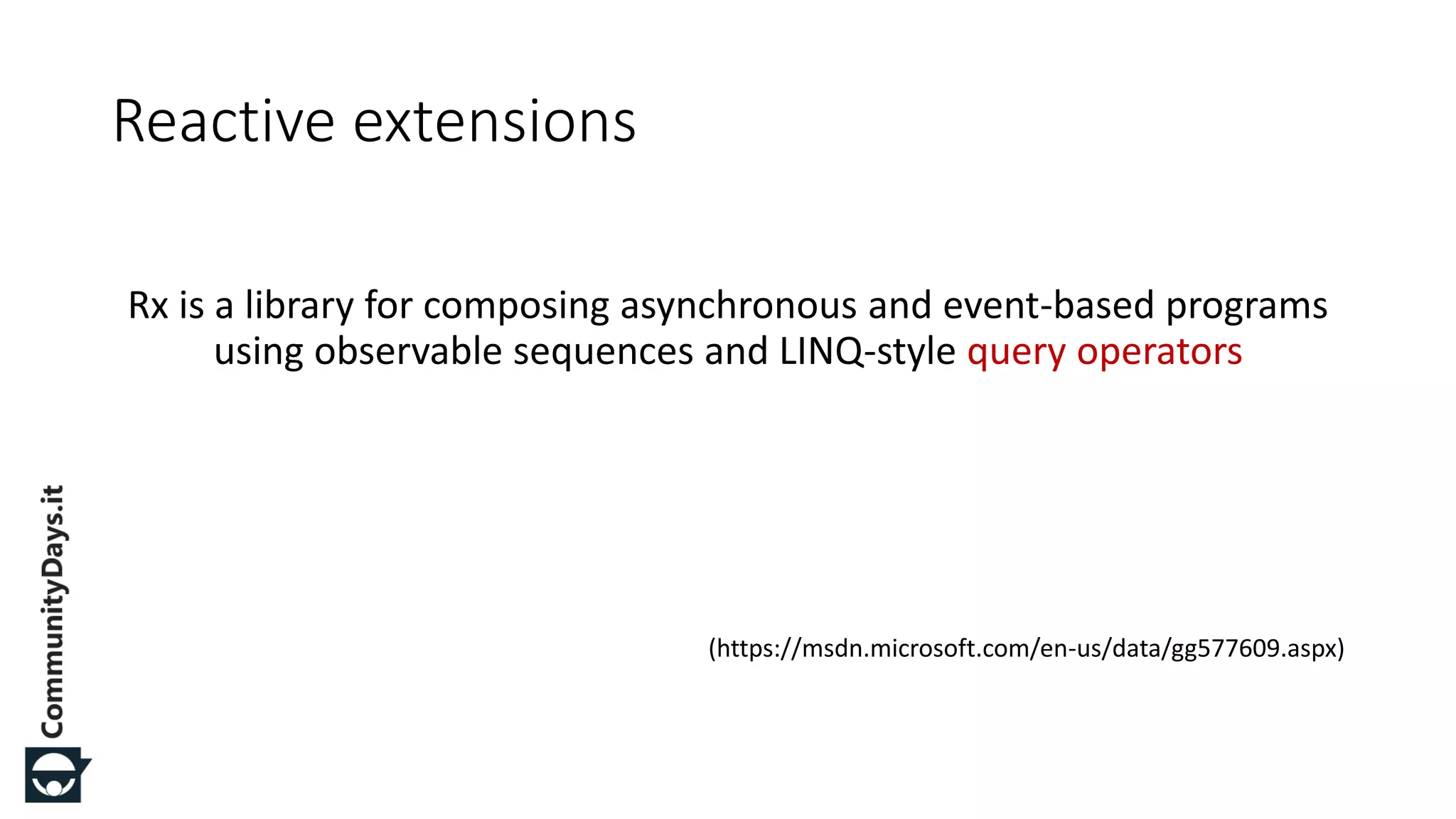 Rx is a library for composing asynchronous and event-based programs using observable sequences and LINQ-style query operators (https://msdn.microsoft.com/en-us/data/gg577609.aspx) Reactive extensions 