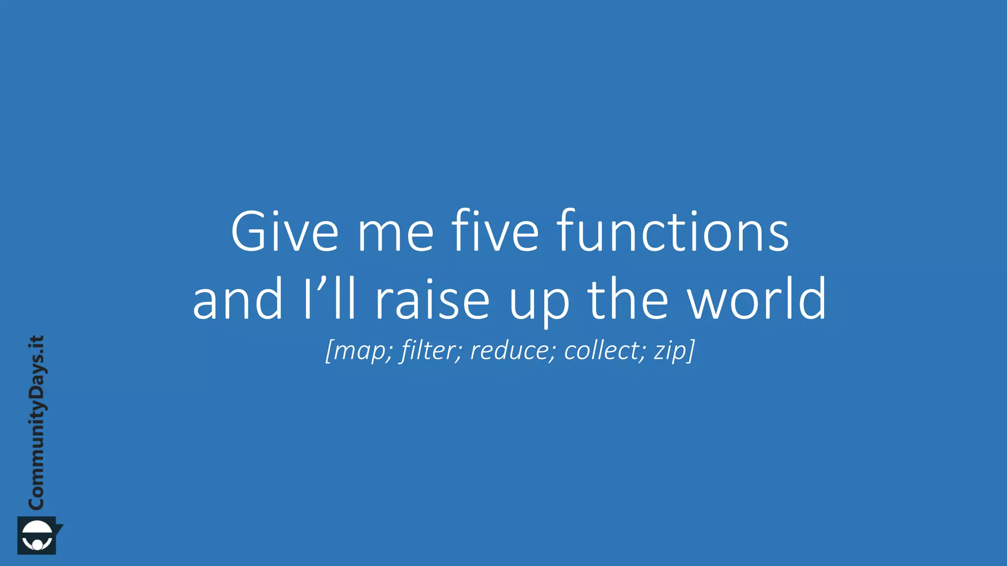 Give me five functions and I’ll raise up the world [map; filter; reduce; collect; zip] 