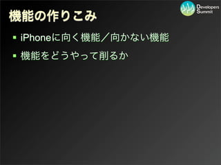 機能の作りこみ
 iPhoneに向く機能／向かない機能
 機能をどうやって削るか
 
