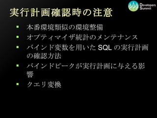 実行計画確認時の注意 本番環境類似の環境整備 オプティマイザ統計のメンテナンス バインド変数を用いたSQLの実行計画の確認方法 バインドピークが実行計画に与える影響 クエリ変換 