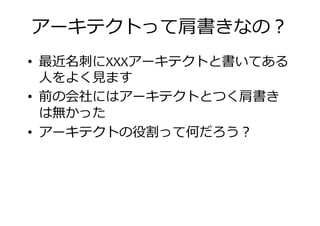 アーキテクトって肩書きなの？
• 勞卐名 にXXXアーキテクトと書いてある
人をよく ます人をよく ます
• 前の会社にはアーキテクトとつく肩書き
は無かった
• アーキテクトの役割って何だろう？
 