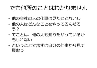 でも他所のことはわかりません
• 他の会社の人の仕事は たことないし
• 他の人はどんなことをやってるんだろ• 他の人はどんなことをやってるんだろ
う？
• てことは、他の人も知りたがっているか
もしれない
• ということでま は自分の仕事から て• ということでま は自分の仕事から て
貰おう
 