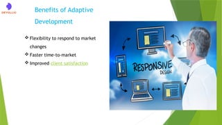  Flexibility to respond to market
changes
 Faster time-to-market
 Improved client satisfaction
Benefits of Adaptive
Development
 