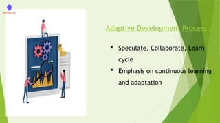 Adaptive Development Process
 Speculate, Collaborate, Learn
cycle
 Emphasis on continuous learning
and adaptation
 