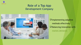 Role of a Top App
Development Company
 Implementing adaptive
methods effectively
 Balancing innovation with
market demands
 