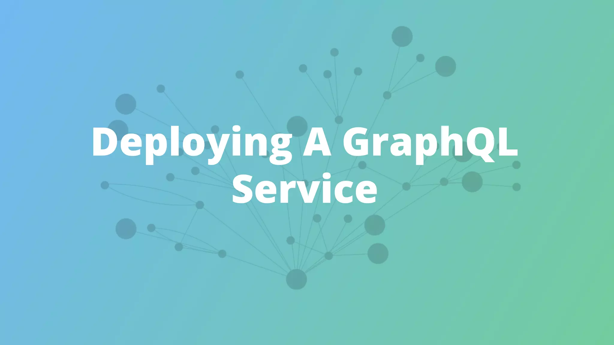 Deploying A GraphQL
Service
 
