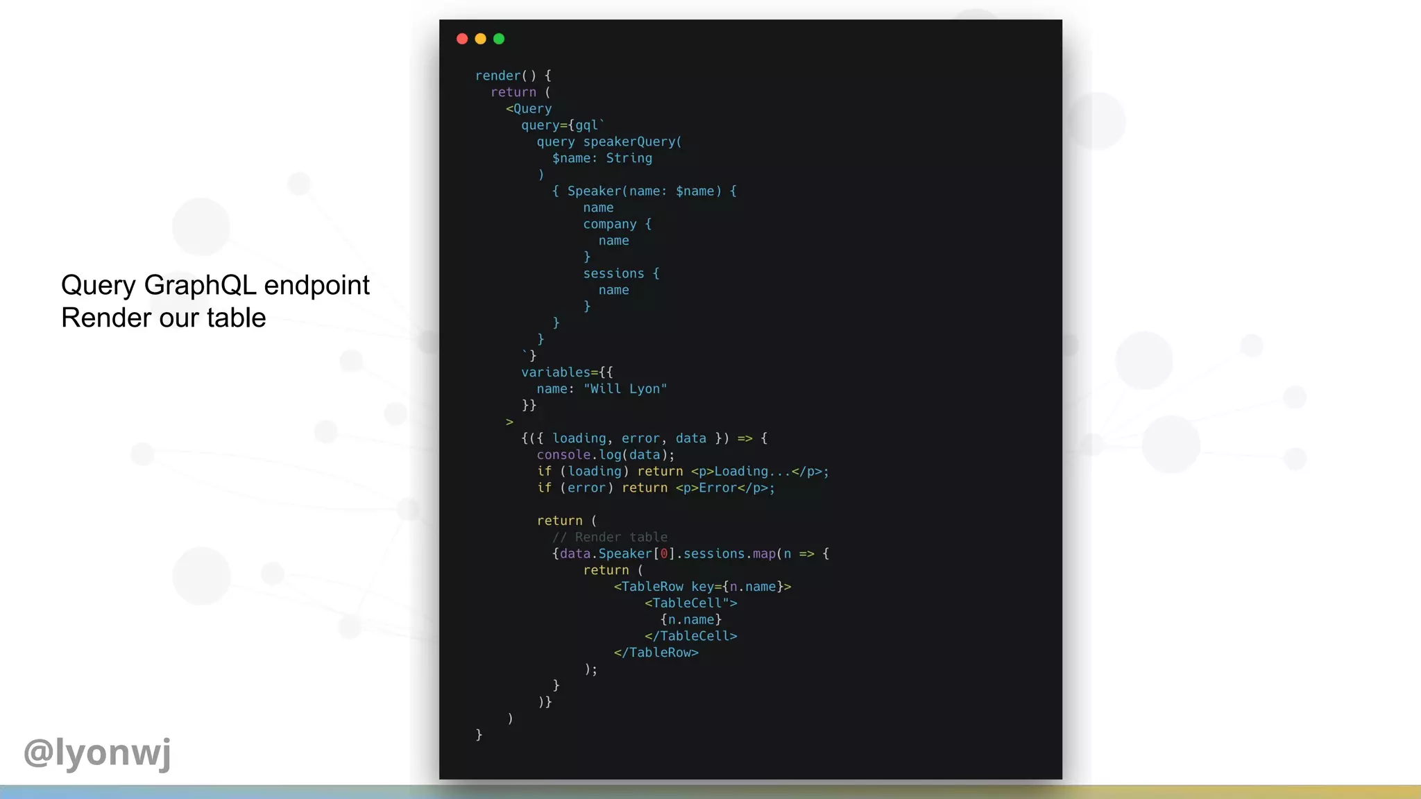Query GraphQL endpoint
Render our table
@lyonwj
 