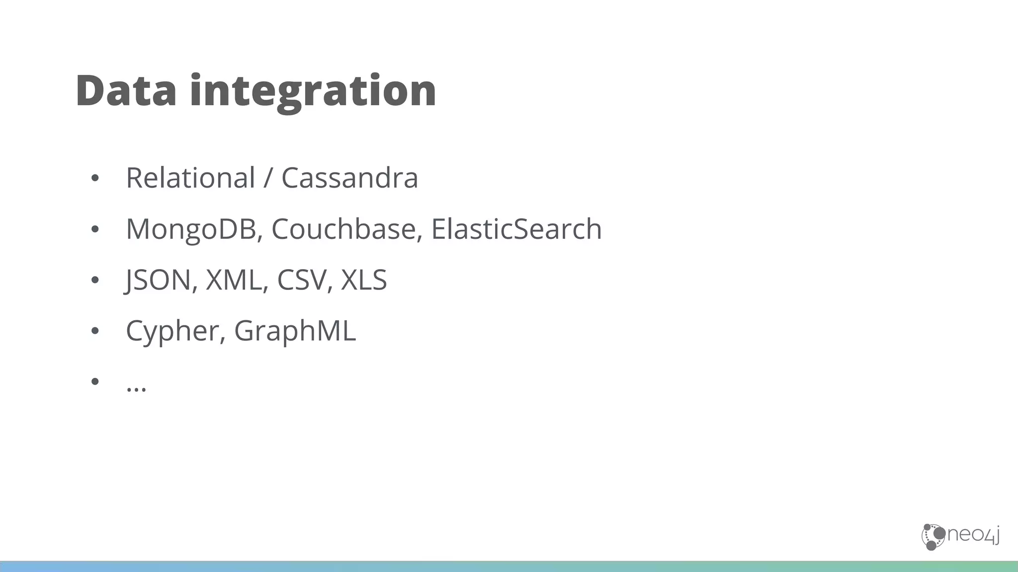 • Relational / Cassandra
• MongoDB, Couchbase, ElasticSearch
• JSON, XML, CSV, XLS
• Cypher, GraphML
• …
Data integration
 