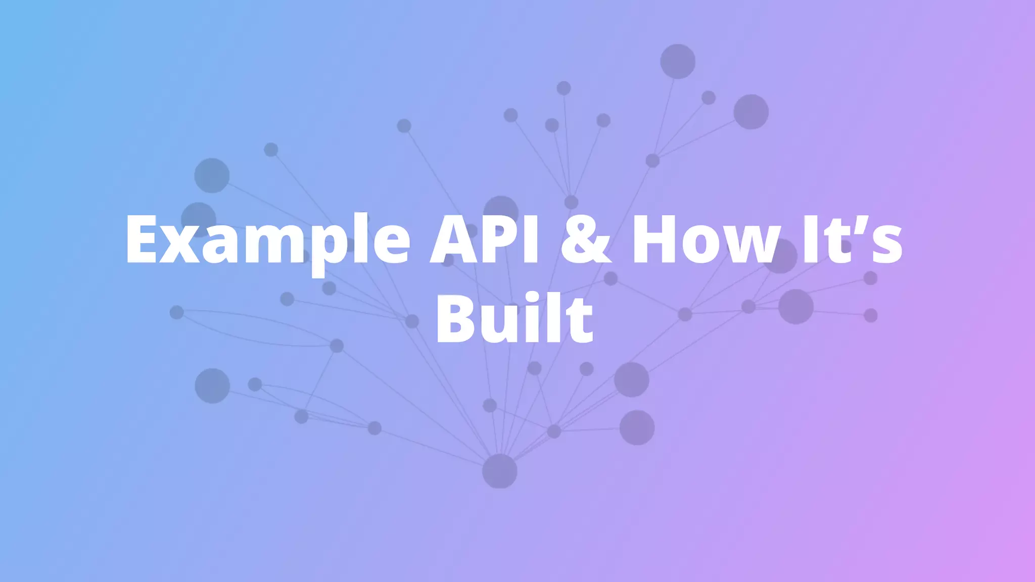 Example API & How It’s
Built
 