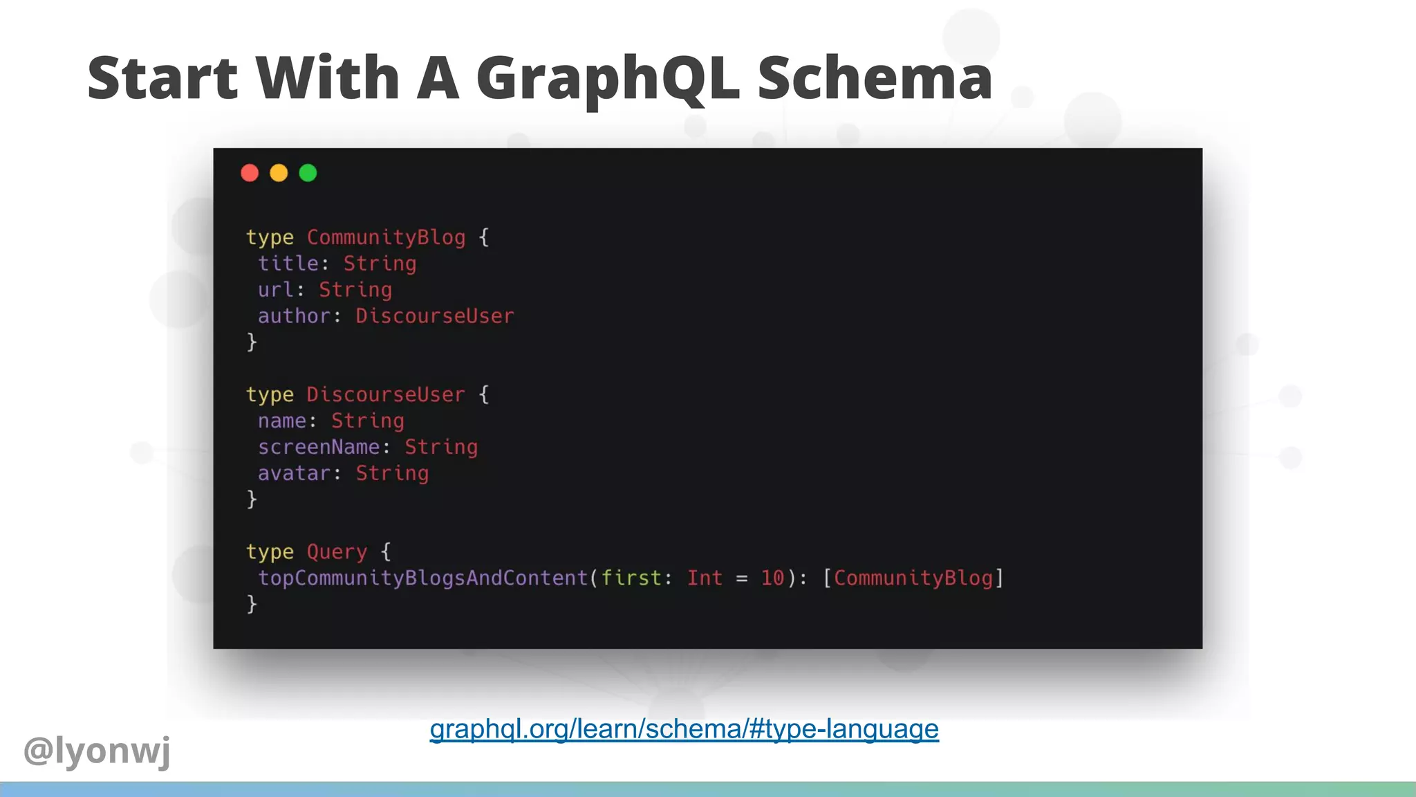 Start With A GraphQL Schema
graphql.org/learn/schema/#type-language
@lyonwj
 
