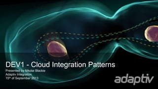 DEV1 - Cloud Integration Patterns
Presented by Nikolai Blackie
Adaptiv Integration
15th of September 2013
 