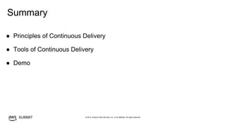 © 2019, Amazon Web Services, Inc. or its affiliates. All rights reserved.SUMMIT
Summary
● Principles of Continuous Delivery
● Tools of Continuous Delivery
● Demo
 