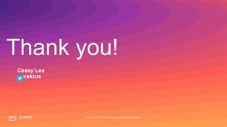 © 2019, Amazon Web Services, Inc. or its affiliates. All rights reserved.SUMMIT
Thank you!
SUMMIT © 2019, Amazon Web Services, Inc. or its affiliates. All rights reserved.
Casey Lee
nektos
 