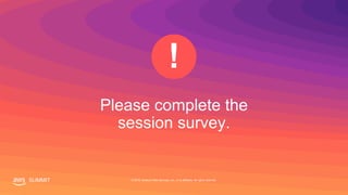 © 2019, Amazon Web Services, Inc. or its affiliates. All rights reserved.SUMMITSUMMIT © 2019, Amazon Web Services, Inc. or its affiliates. All rights reserved.
Please complete the
session survey.
!
 