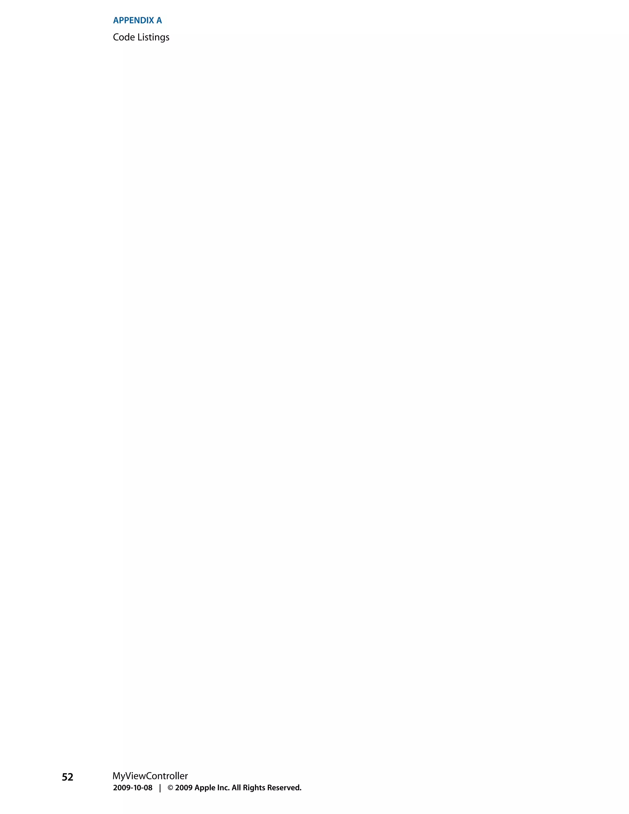 APPENDIX A
     Code Listings




52   MyViewController
     2009-10-08 | © 2009 Apple Inc. All Rights Reserved.
 