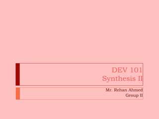 DEV 101
Synthesis II
Mr. Rehan Ahmed
Group II
 