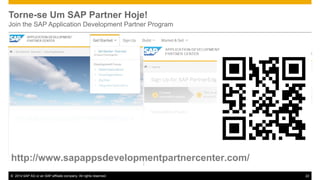 Torne-se Um SAP Partner Hoje!
Join the SAP Application Development Partner Program

http://www.sapappsdevelopmentpartnercenter.com/
© 2014 SAP AG or an SAP affiliate company. All rights reserved.

22

 