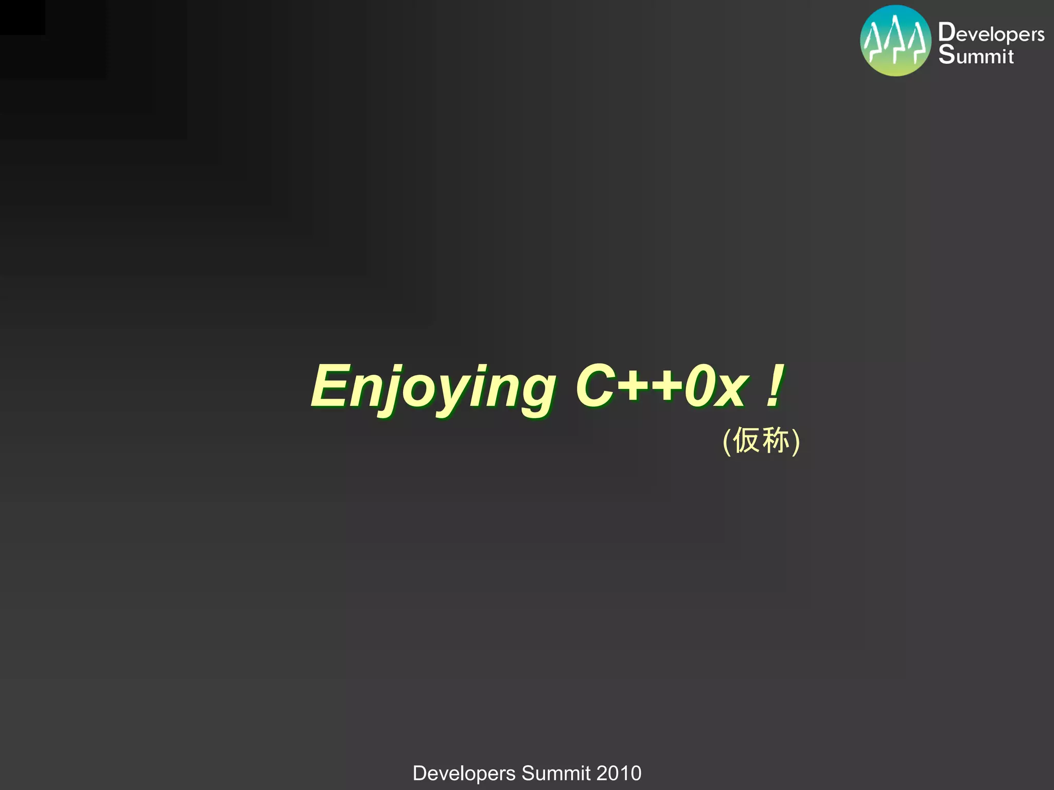 Enjoying C++0x !
                            (仮称)




   Developers Summit 2010
 