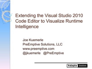 Extending the Visual Studio 2010 Code Editor to Visualize Runtime Intelligence 	Joe Kuemerle 	PreEmptive Solutions, LLC 	www.preemptive.com 	@jkuemerle   @PreEmptive 