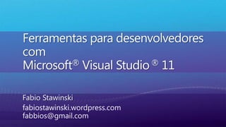 Ferramentasparadesenvolvedores comMicrosoft® Visual Studio ® 11 Fabio Stawinski fabiostawinski.wordpress.comfabbios@gmail.com 