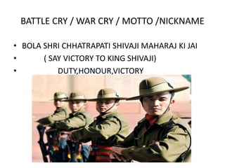 BATTLE CRY / WAR CRY / MOTTO /NICKNAME
• BOLA SHRI CHHATRAPATI SHIVAJI MAHARAJ KI JAI
• ( SAY VICTORY TO KING SHIVAJI)
• D...
