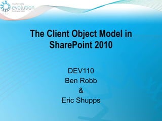 The Client Object Model in SharePoint 2010 DEV110 Ben Robb & Eric Shupps 