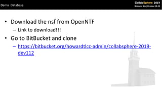 • Download the nsf from OpenNTF
– Link to download!!!
• Go to BitBucket and clone
– https://bitbucket.org/howardtlcc-admin/collabsphere-2019-
dev112
Demo Database
 