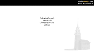 Code WalkThrough
Calendar.java
CalendarJSON.java
API.xsp
 