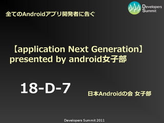 全てのAndroidアプリ開発者に告ぐ




【application Next Generation】
presented by android女子部


  18-D-7         日本Androidの会 女子部
 