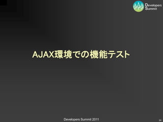 AJAX環境での機能テスト




    Developers Summit 2011   24
 