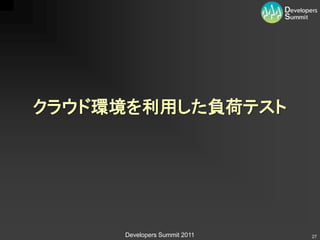 クラウド環境を利用した負荷テスト




     Developers Summit 2011   27
 