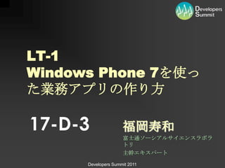 17-D-3 福岡寿和 富士通ソーシアルサイエンスラボラトリ 主幹エキスパート LT-1Windows Phone 7を使った業務アプリの作り方 
