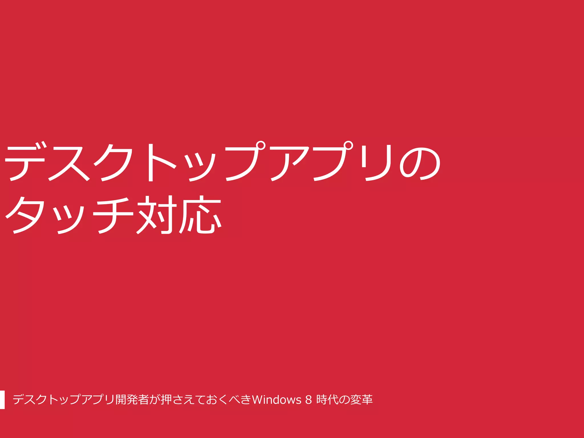 デスクトップアプリの
タッチ対応


デスクトップアプリ開発者が押さえておくべきWindows 8 時代の変革
 