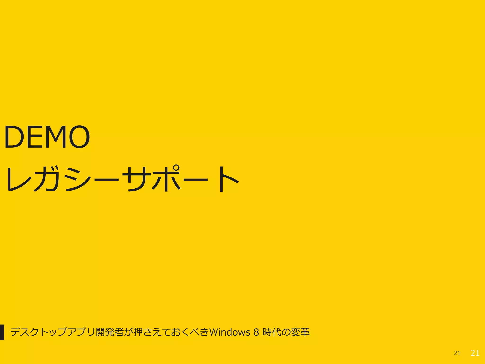 DEMO
レガシーサポート



デスクトップアプリ開発者が押さえておくべきWindows 8 時代の変革

                                       21   21
 