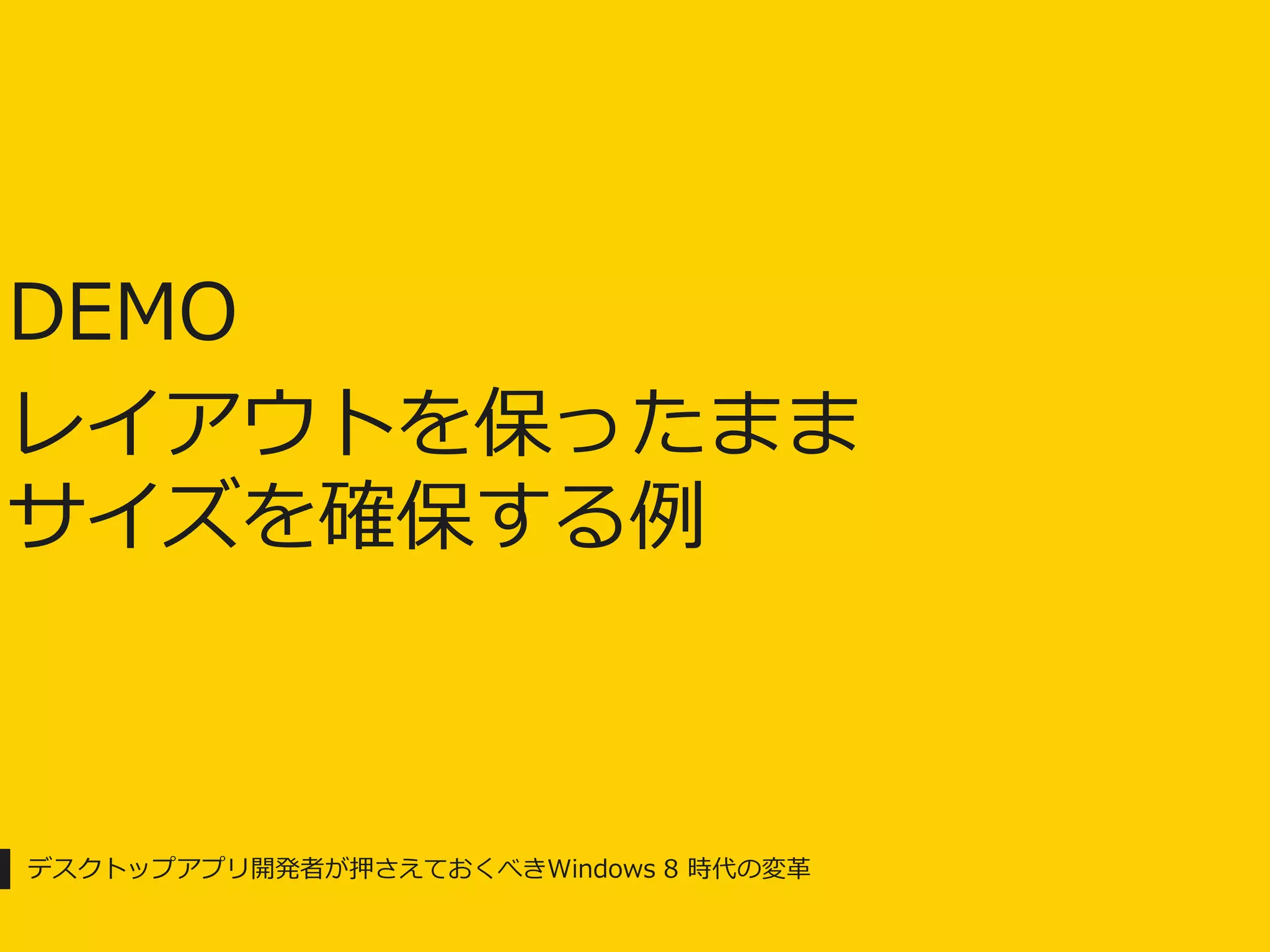 DEMO
レイアウトを保ったまま
サイズを確保する例



デスクトップアプリ開発者が押さえておくべきWindows 8 時代の変革
 