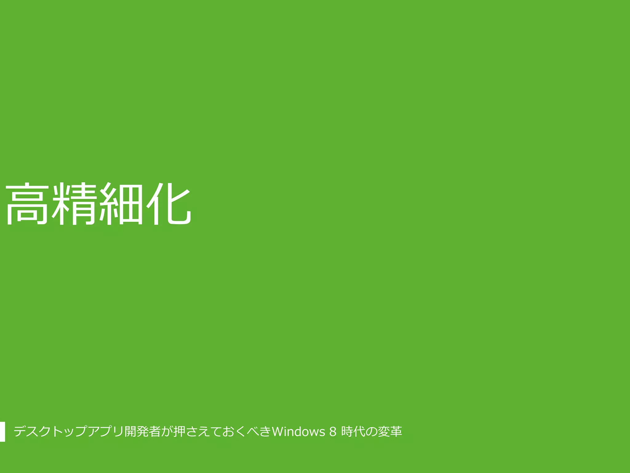 高精細化



デスクトップアプリ開発者が押さえておくべきWindows 8 時代の変革
 