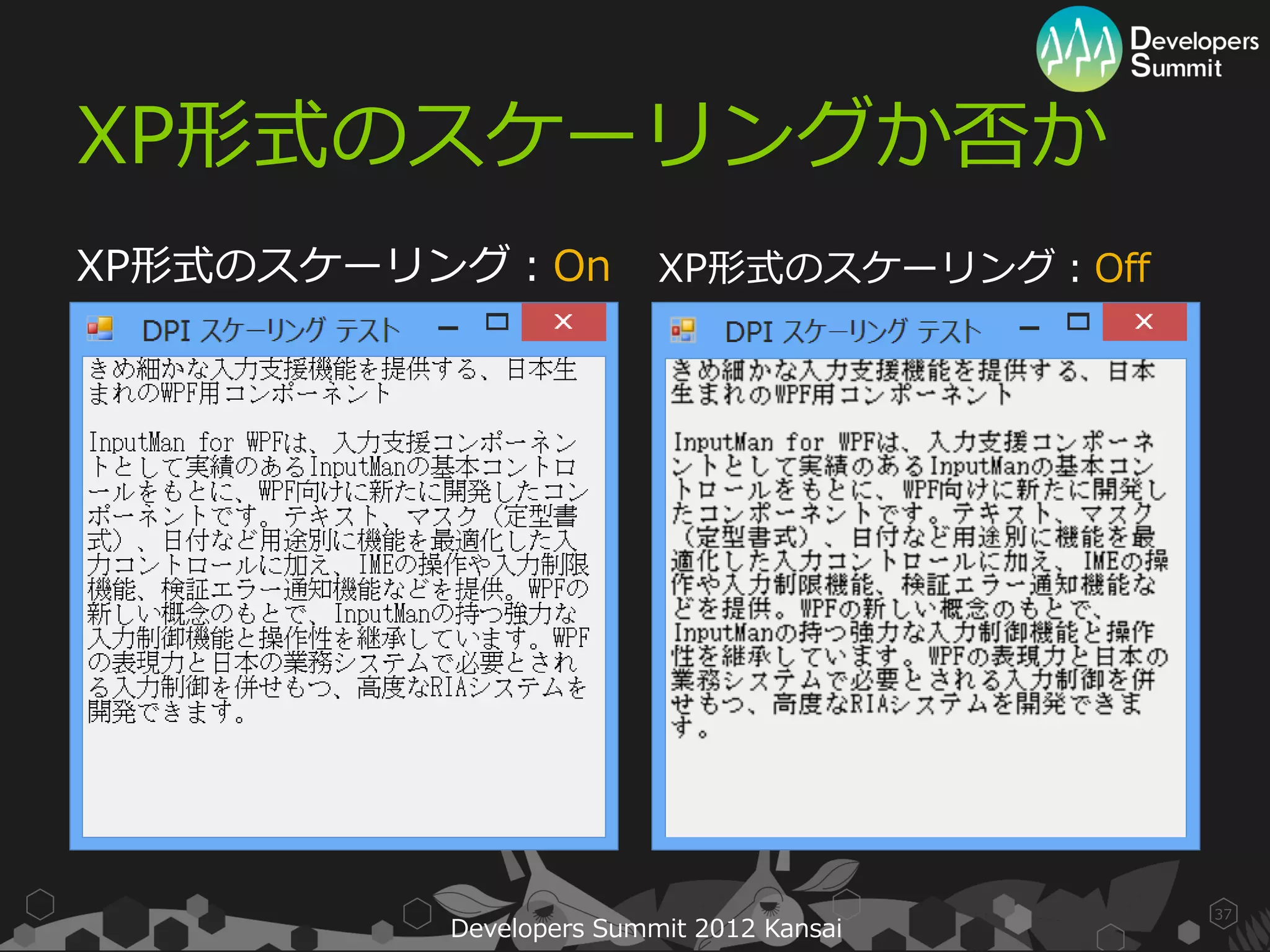 XP形式のスケーリングか否か
XP形式のスケーリング：On          XP形式のスケーリング：Off




                                          37
         Developers Summit 2012 Kansai
 