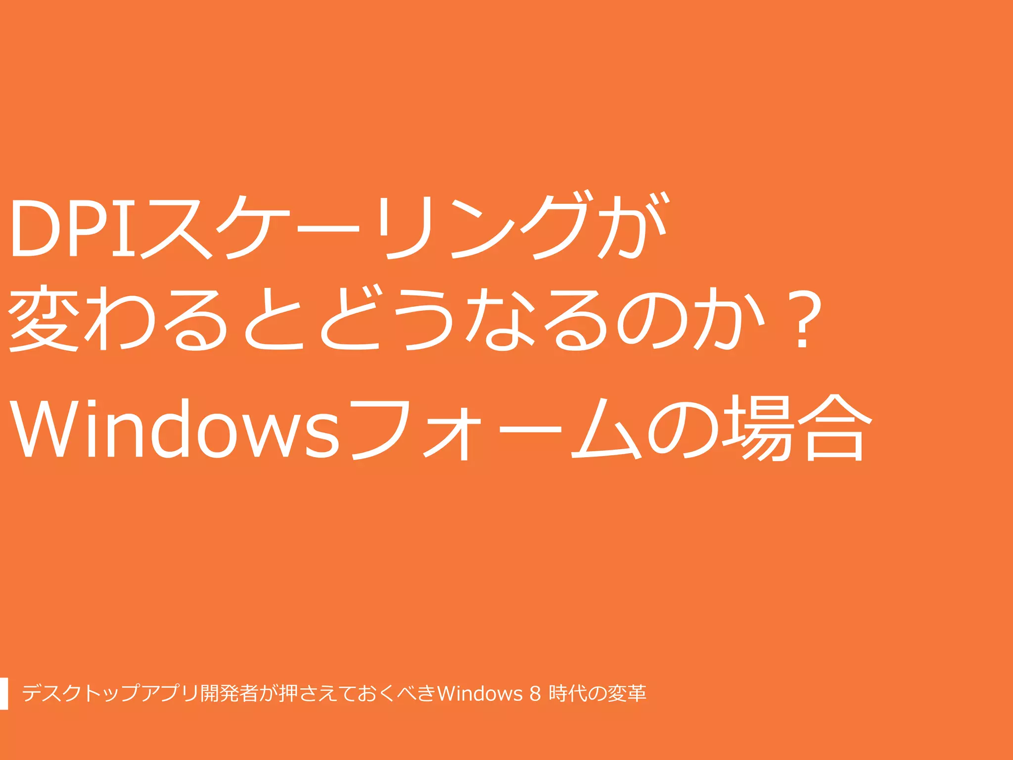 DPIスケーリングが
変わるとどうなるのか？
Windowsフォームの場合


デスクトップアプリ開発者が押さえておくべきWindows 8 時代の変革
 
