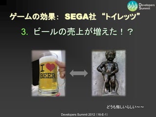 ゲームの効果： SEGA社 “トイレッツ”
 3. ビールの売上が増えた！？




                                      どうも悔しいらしい～～
        Developers Summit 2012 （16-E-1）
 