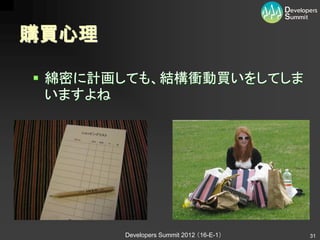 購買心理

 綿密に計画しても、結構衝動買いをしてしま
  いますよね




       Developers Summit 2012 （16-E-1）   31
 