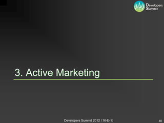 3. Active Marketing



           Developers Summit 2012 （16-E-1）   46
 