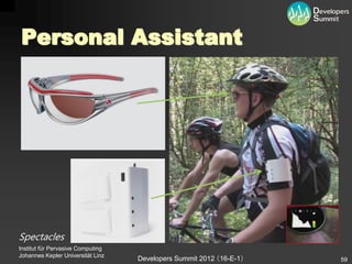 Personal Assistant




Spectacles
Institut für Pervasive Computing
Johannes Kepler Universität Linz
                                   Developers Summit 2012 （16-E-1）   59
 