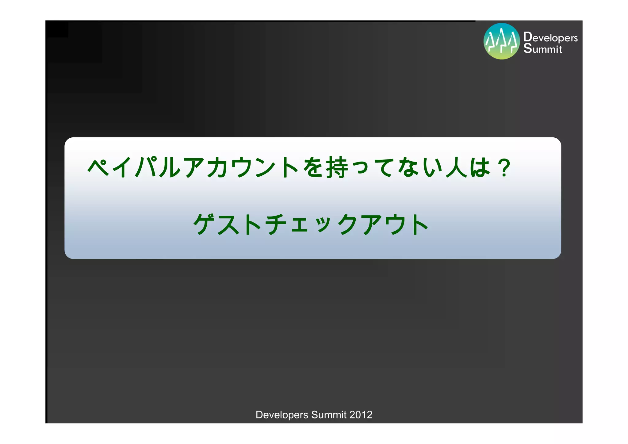 ペイパルアカウントを持ってない人は？

    ゲストチェックアウト




       Developers Summit 2012
 