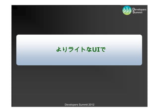 よりライトなUIで




 Developers Summit 2012
 